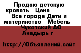 Продаю детскую кровать › Цена ­ 13 000 - Все города Дети и материнство » Мебель   . Чукотский АО,Анадырь г.